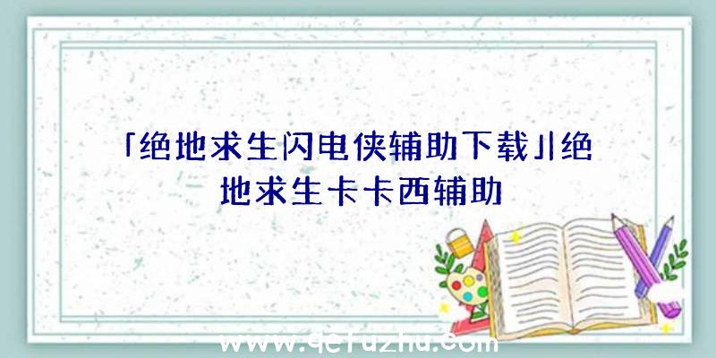 「绝地求生闪电侠辅助下载」|绝地求生卡卡西辅助